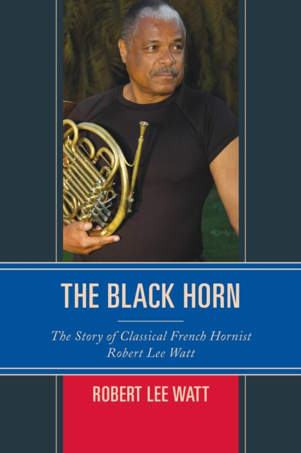 The Black Horn : The Story of Classical French Hornist Robert Lee Watt, Paperback / softback Book