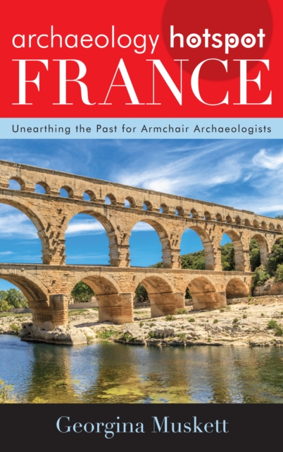 Archaeology Hotspot France : Unearthing the Past for Armchair Archaeologists, Hardback Book