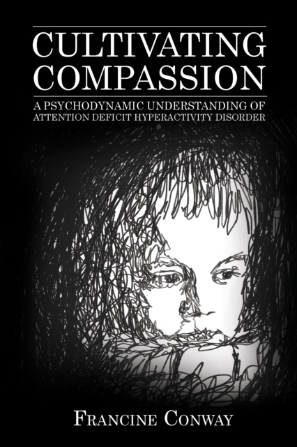 Cultivating Compassion : A Psychodynamic Understanding of Attention Deficit Hyperactivity Disorder, Hardback Book