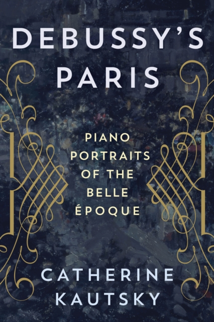 Debussy's Paris : Piano Portraits of the Belle Epoque, Hardback Book