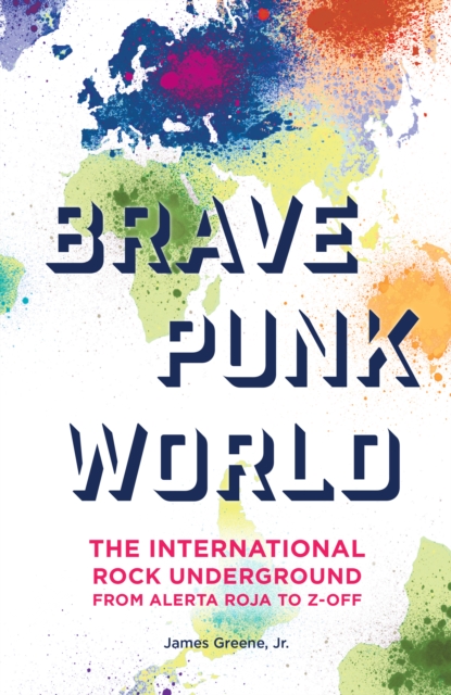 Brave Punk World : The International Rock Underground from Alerta Roja to Z-Off, Hardback Book