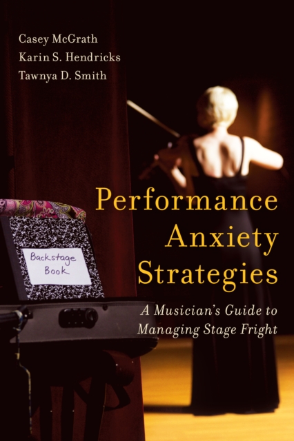 Performance Anxiety Strategies : A Musician's Guide to Managing Stage Fright, Hardback Book