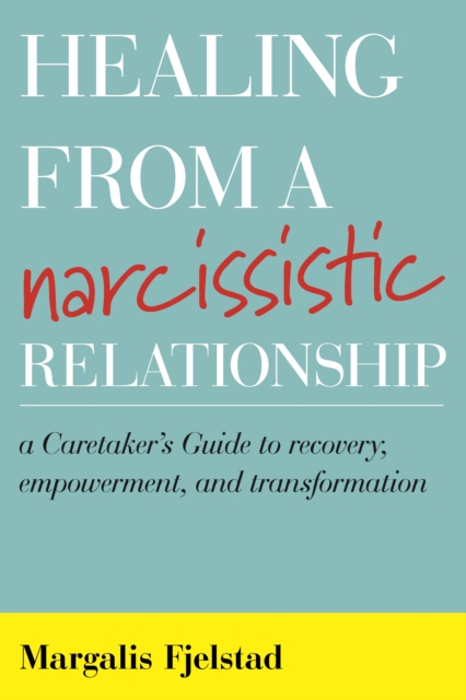 Healing from a Narcissistic Relationship : A Caretaker's Guide to Recovery, Empowerment, and Transformation, Hardback Book