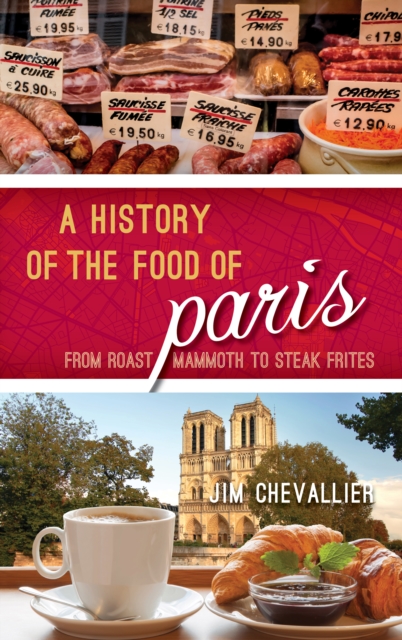 A History of the Food of Paris : From Roast Mammoth to Steak Frites, Hardback Book