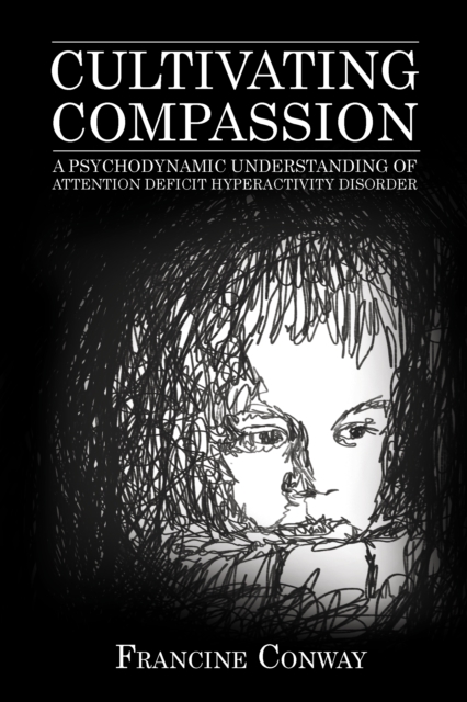 Cultivating Compassion : A Psychodynamic Understanding of Attention Deficit Hyperactivity Disorder, Paperback / softback Book