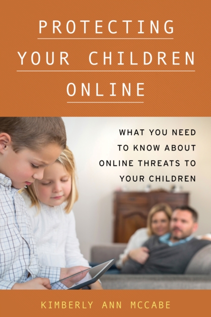 Protecting Your Children Online : What You Need to Know About Online Threats to Your Children, Hardback Book