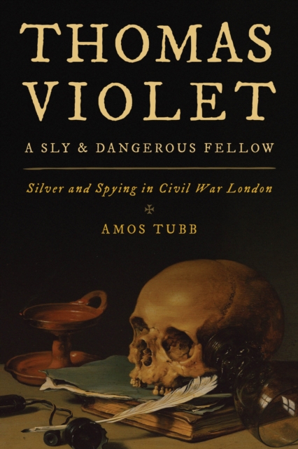 Thomas Violet, a Sly and Dangerous Fellow : Silver and Spying in Civil War London, Hardback Book