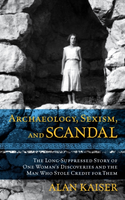Archaeology, Sexism, and Scandal : The Long-Suppressed Story of One Woman's Discoveries and the Man Who Stole Credit for Them, Paperback / softback Book
