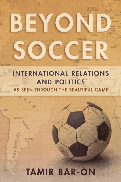 Beyond Soccer : International Relations and Politics as Seen through the Beautiful Game, Hardback Book