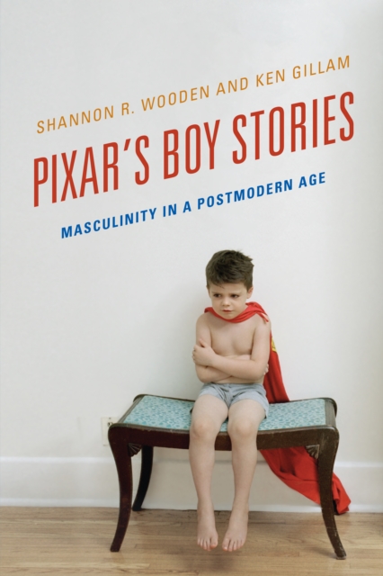Pixar's Boy Stories : Masculinity in a Postmodern Age, Paperback / softback Book