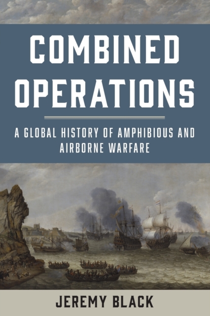 Combined Operations : A Global History of Amphibious and Airborne Warfare, Paperback / softback Book