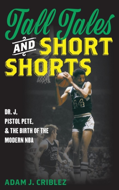Tall Tales and Short Shorts : Dr. J, Pistol Pete, and the Birth of the Modern NBA, Hardback Book