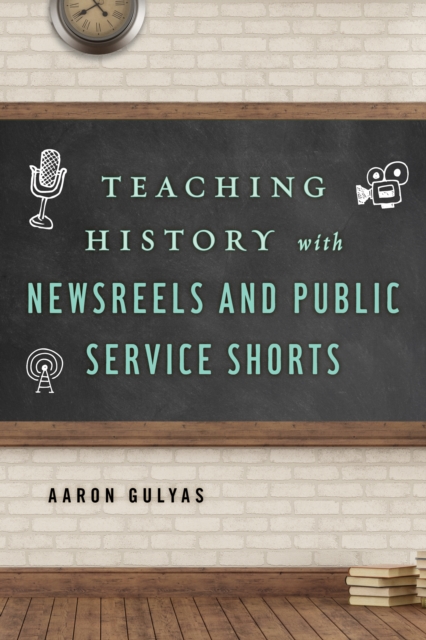 Teaching History with Newsreels and Public Service Shorts, Paperback / softback Book