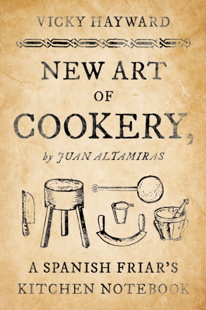 New Art of Cookery : A Spanish Friar's Kitchen Notebook by Juan Altamiras, Hardback Book