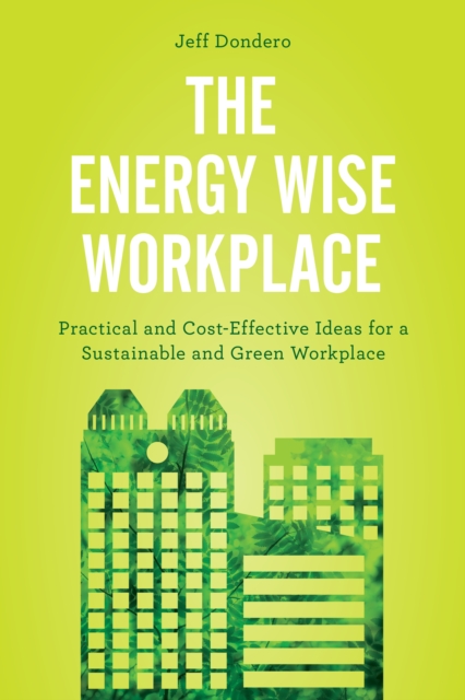 The Energy Wise Workplace : Practical and Cost-Effective Ideas for a Sustainable and Green Workplace, Hardback Book