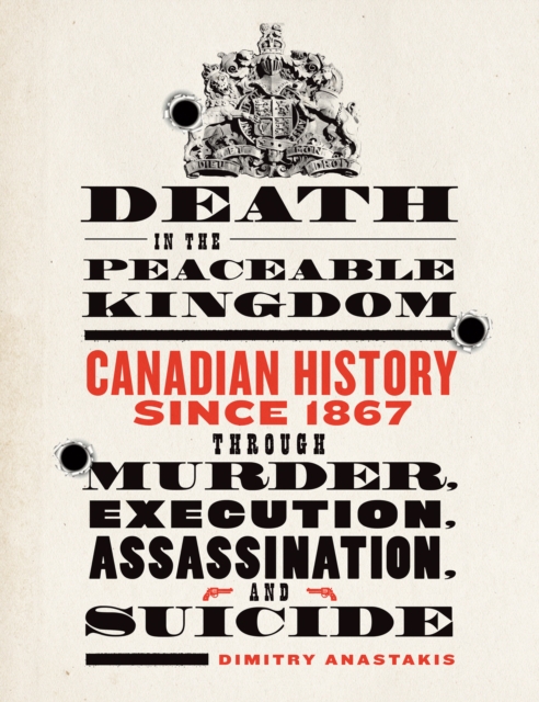 Death in the Peaceable Kingdom : Canadian History since 1867 through Murder, Execution, Assassination, and Suicide, EPUB eBook