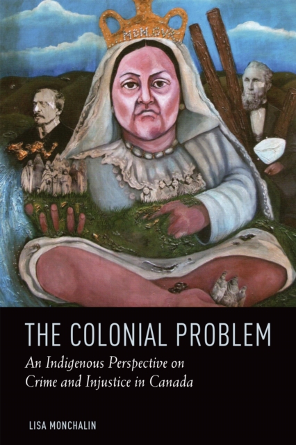 The Colonial Problem : An Indigenous Perspective on Crime and Injustice in Canada, PDF eBook