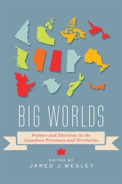 Big Worlds : Politics and Elections in the Canadian Provinces and Territories, Hardback Book