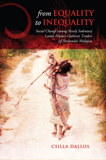 From Equality to Inequality : Social Change among Newly Sedentary Lanoh Hunter-Gatherer Traders of Peninsular Malaysia, Paperback / softback Book