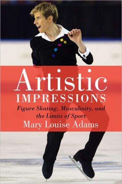 Artistic Impressions : Figure Skating, Masculinity, and the Limits of Sport, Paperback / softback Book