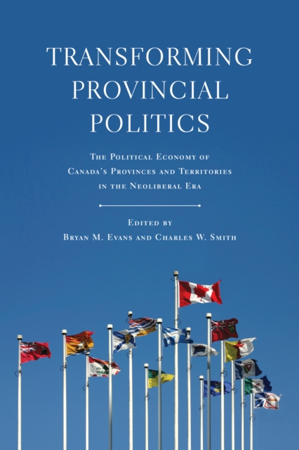 Transforming Provincial Politics : The Political Economy of Canada's Provinces and Territories in the Neoliberal Era, Paperback / softback Book