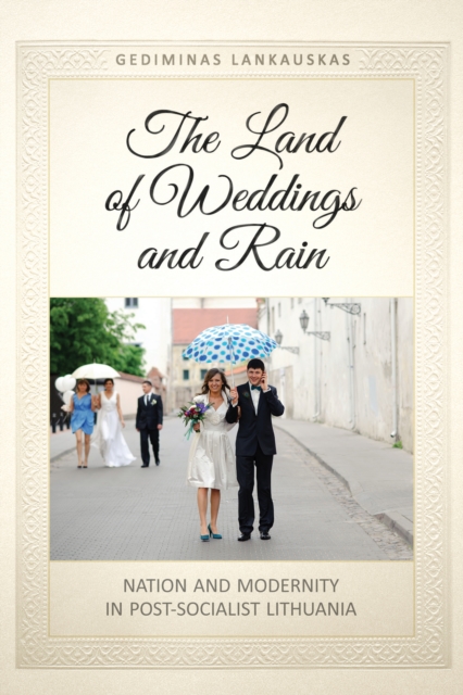 The Land of Weddings and Rain : Nation and Modernity in Post-Socialist Lithuania, Paperback / softback Book