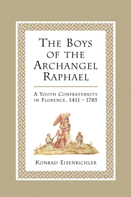 The Boys of the Archangel Raphael : A Youth Confraternity in Florence, 1411-1785, Paperback / softback Book