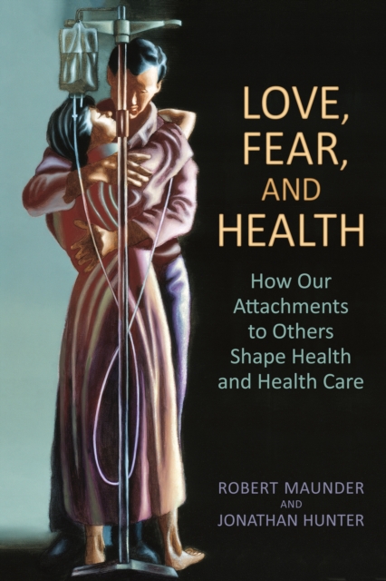 Love, Fear, and Health : How Our Attachments to Others Shape Health and Health Care, Paperback / softback Book
