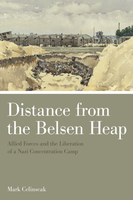 Distance from the Belsen Heap : Allied Forces and the Liberation of a Nazi Concentration Camp, Paperback / softback Book
