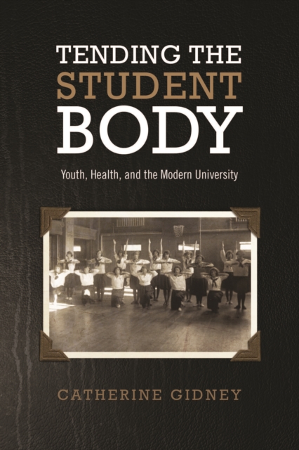 Tending the Student Body : Youth, Health, and the Modern University, Paperback / softback Book