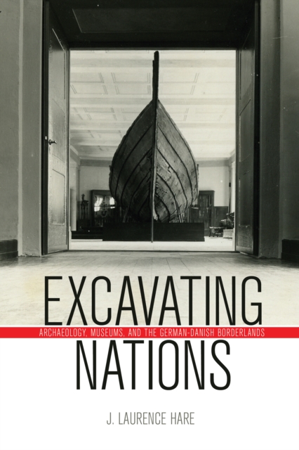Excavating Nations : Archaeology, Museums, and the German-Danish Borderlands, PDF eBook