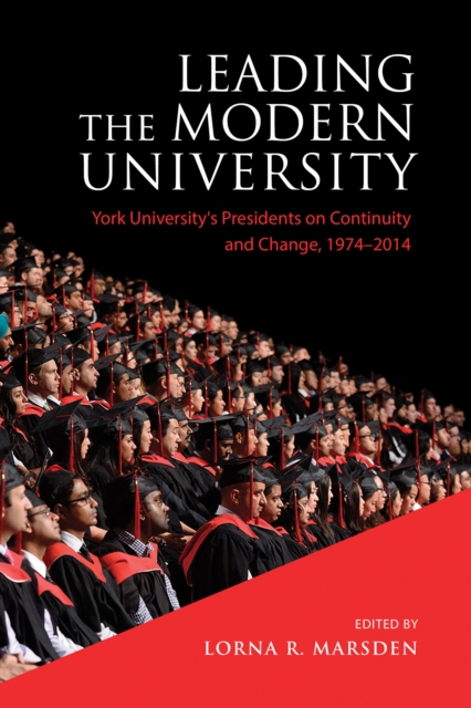 Leading the Modern University : York University's Presidents on Continuity and Change, 1974-2014, PDF eBook
