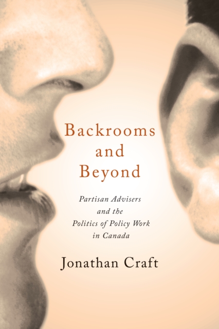 Backrooms and Beyond : Partisan Advisers and the Politics of Policy Work in Canada, PDF eBook