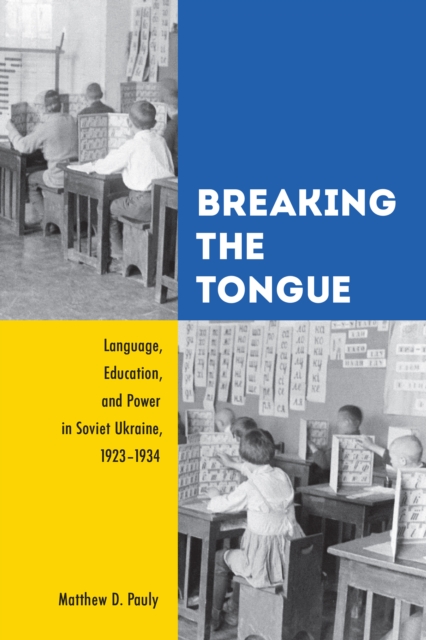 Breaking the Tongue : Language, Education, and Power in Soviet Ukraine, 1923-1934, PDF eBook