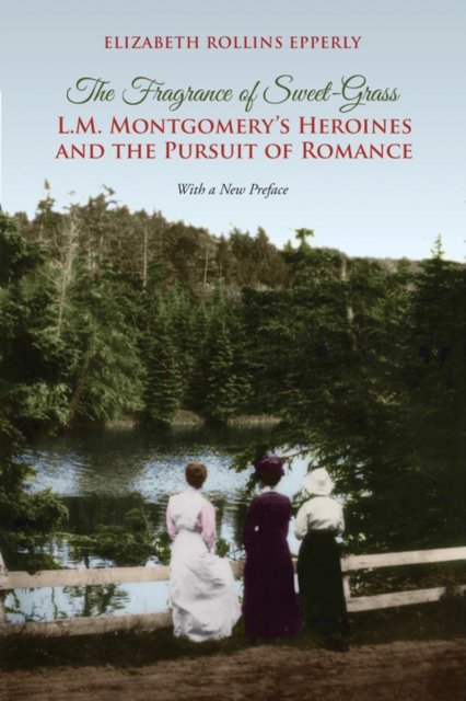 The Fragrance of Sweet-Grass : L.M. Montgomery's Heroines and the Pursuit of Romance, PDF eBook