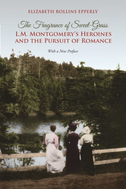 The Fragrance of Sweet-Grass : L.M. Montgomery's Heroines and the Pursuit of Romance, EPUB eBook