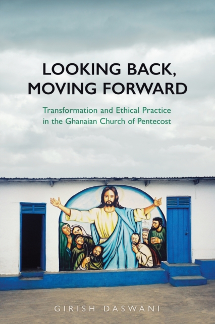 Looking Back, Moving Forward : Transformation and Ethical Practice in the Ghanaian Church of Pentecost, PDF eBook