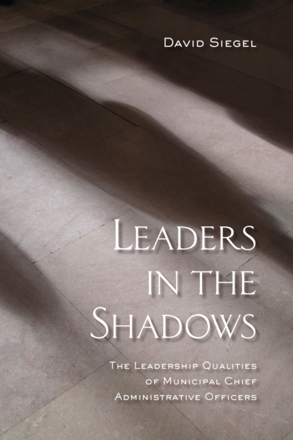 Leaders in the Shadows : The Leadership Qualities of Municipal Chief Administrative Officers, PDF eBook