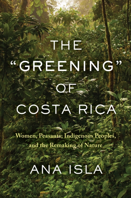 The "Greening" of Costa Rica : Women, Peasants, Indigenous Peoples, and the Remaking of Nature, PDF eBook