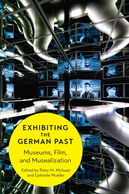 Exhibiting the German Past : Museums, Film, and Musealization, PDF eBook