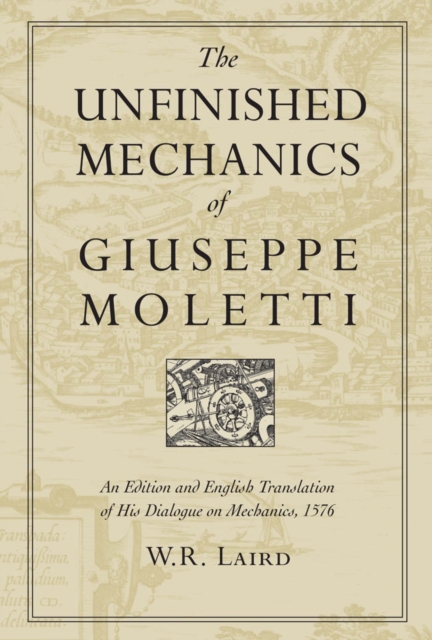 The Unfinished Mechanics of Giuseppe Moletti : An Edition and English Translation of His Dialogue on Mechanics, 1576, PDF eBook