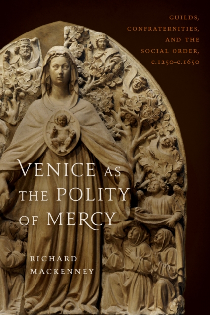Venice as the Polity of Mercy : Guilds, Confraternities, and the Social Order, c. 1250-c. 1650, EPUB eBook