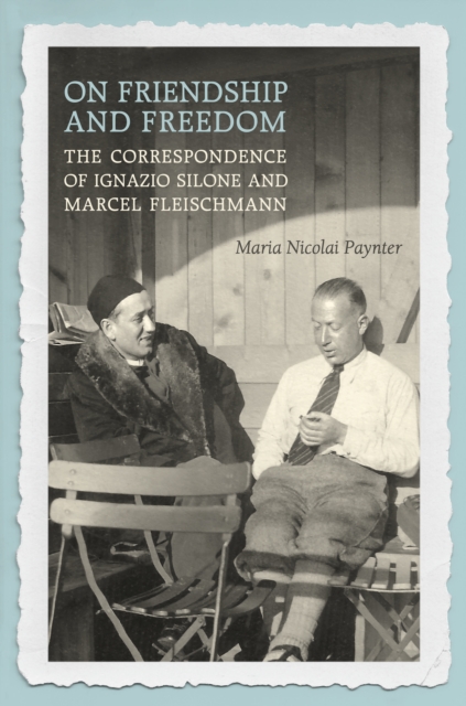 On Friendship and Freedom : The Correspondence of Ignazio Silone and Marcel Fleischmann, PDF eBook