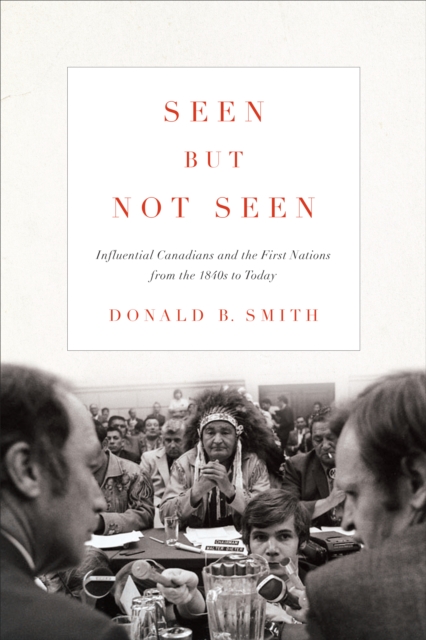 Seen but Not Seen : Influential Canadians and the First Nations from the 1840s to Today, PDF eBook