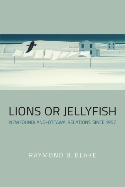 Lions or Jellyfish : Newfoundland-Ottawa Relations since 1957, PDF eBook