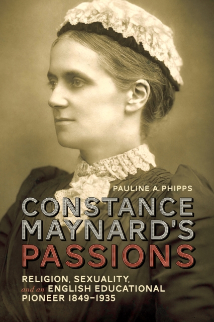 Constance Maynard's Passions : Religion, Sexuality, and an English Educational Pioneer, 1849-1935, EPUB eBook