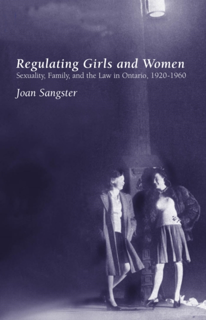 Regulating Girls and Women : Sexuality, Family, and the Law in Ontario, 1920-1960, PDF eBook