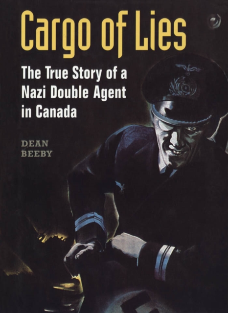Cargo of Lies : The True Story of a Nazi Double Agent in Canada, Paperback / softback Book