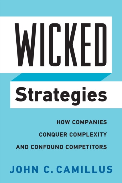 Wicked Strategies : How Companies Conquer Complexity and Confound Competitors, EPUB eBook