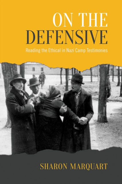 On the Defensive : Reading the Ethical in Nazi Camp Testimonies, PDF eBook